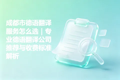 成都市德语翻译服务怎么选｜专业德语翻译公司推荐与收费标准解析
