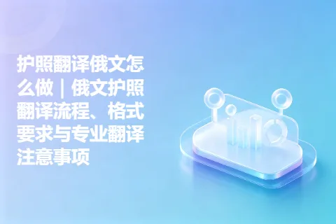 护照翻译俄文怎么做｜俄文护照翻译流程、格式要求与专业翻译注意事项