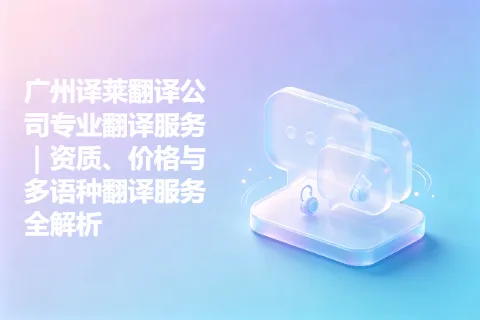 广州译莱翻译公司专业翻译服务｜资质、价格与多语种翻译服务全解析