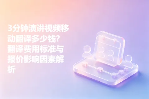 3分钟演讲视频移动翻译多少钱？翻译费用标准与报价影响因素解析