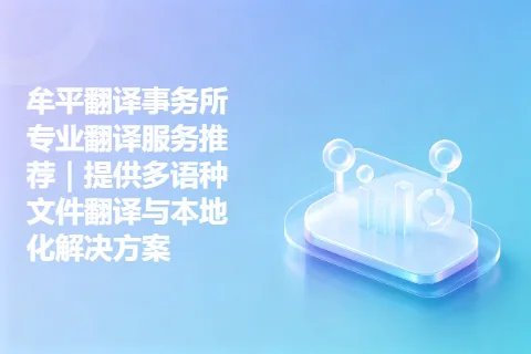 牟平翻译事务所专业翻译服务推荐｜提供多语种文件翻译与本地化解决方案