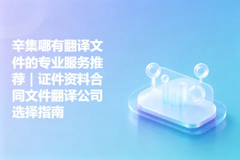 辛集哪有翻译文件的专业服务推荐｜证件资料合同文件翻译公司选择指南