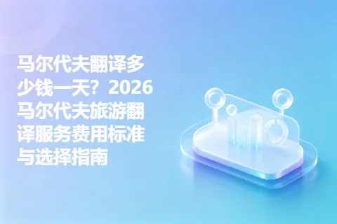 马尔代夫翻译多少钱一天？2026马尔代夫旅游翻译服务费用标准与选择指南