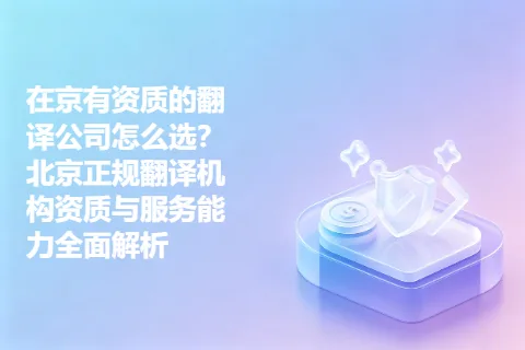 在京有资质的翻译公司怎么选？北京正规翻译机构资质与服务能力全面解析