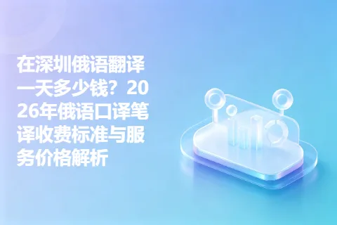 在深圳俄语翻译一天多少钱？2026年俄语口译笔译收费标准与服务价格解析