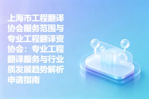上海市工程翻译协会服务范围与专业工程翻译资协会：专业工程翻译服务与行业质发展趋势解析申请指南