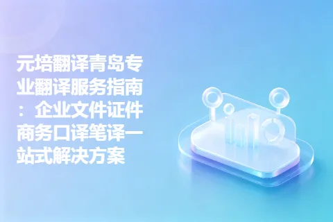 元培翻译青岛专业翻译服务指南：企业文件证件商务口译笔译一站式解决方案