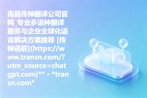 南昌传神翻译公司官网_专业多语种翻译服务与企业全球化语言解决方案推荐 [传神语联](https://www.transn.com/?utm_source=chatgpt.com)** · *transn.com*
