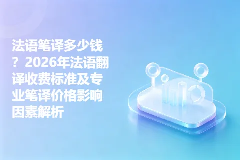 法语笔译多少钱？2026年法语翻译收费标准及专业笔译价格影响因素解析