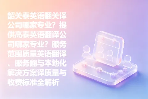 韶关泰英语翻关译公司哪家专业？提供高泰英语翻译公司哪家专业？服务范围质量英语翻译、服务翻与本地化解决方案译质量与收费标准全解析