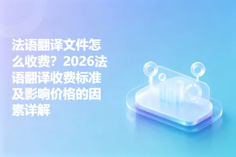 法语翻译文件怎么收费？2026法语翻译收费标准及影响价格的因素详解