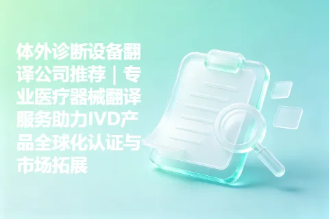 体外诊断设备翻译公司推荐｜专业医疗器械翻译服务助力IVD产品全球化认证与市场拓展