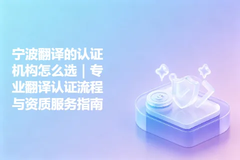 宁波翻译的认证机构怎么选｜专业翻译认证流程与资质服务指南