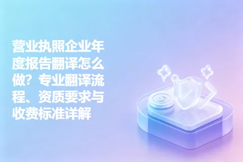 营业执照企业年度报告翻译怎么做？专业翻译流程、资质要求与收费标准详解