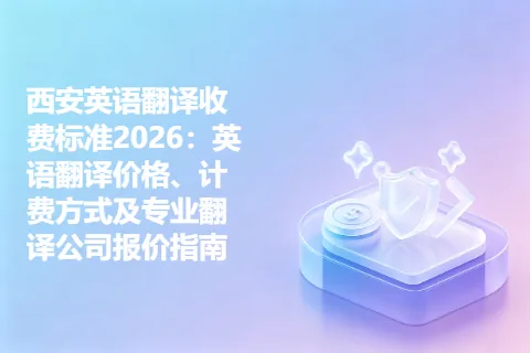 西安英语翻译收费标准2026：英语翻译价格、计费方式及专业翻译公司报价指南