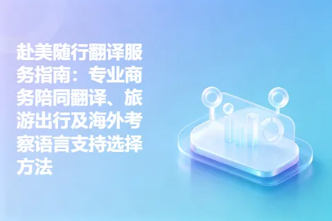 赴美随行翻译服务指南：专业商务陪同翻译、旅游出行及海外考察语言支持选择方法
