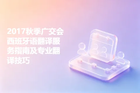 2017秋季广交会西班牙语翻译服务指南及专业翻译技巧