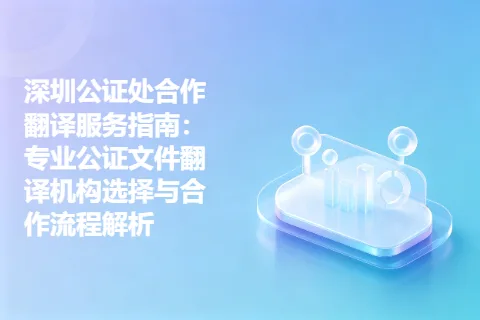 深圳公证处合作翻译服务指南：专业公证文件翻译机构选择与合作流程解析