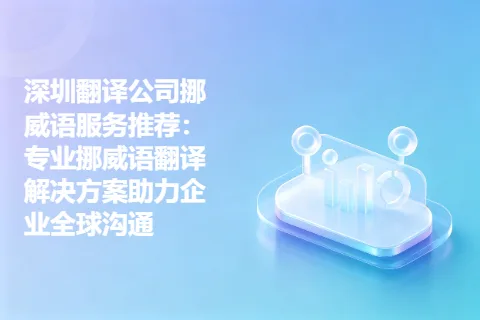 深圳翻译公司挪威语服务推荐：专业挪威语翻译解决方案助力企业全球沟通