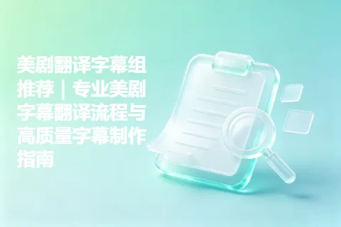 美剧翻译字幕组推荐|专业美剧字幕翻译流程与高质量字幕制作指南