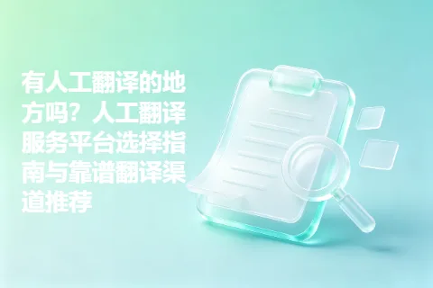 有人工翻译的地方吗？人工翻译服务平台选择指南与靠谱翻译渠道推荐