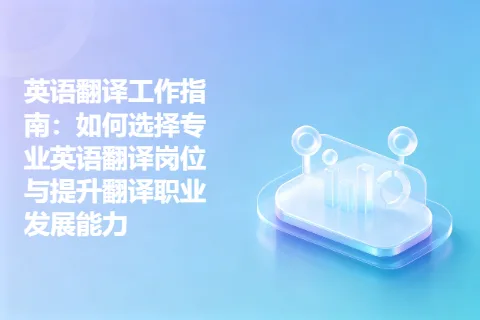 英语翻译工作指南：如何选择专业英语翻译岗位与提升翻译职业发展能力