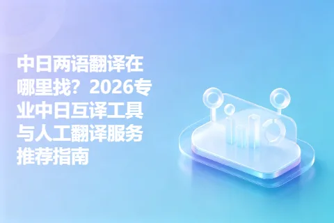 中日两语翻译在哪里找？2026专业中日互译工具与人工翻译服务推荐指南