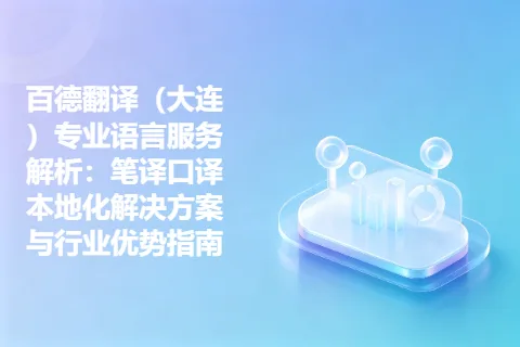 百德翻译（大连）专业语言服务解析：笔译口译本地化解决方案与行业优势指南