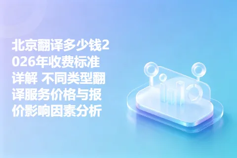 北京翻译多少钱2026年收费标准详解 不同类型翻译服务价格与报价影响因素分析