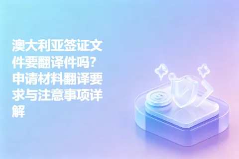 澳大利亚签证文件要翻译件吗？申请材料翻译要求与注意事项详解