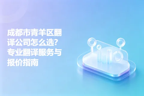 成都市青羊区翻译公司怎么选？专业翻译服务与报价指南