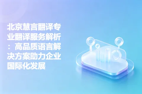 北京慧言翻译专业翻译服务解析：高品质语言解决方案助力企业国际化发展