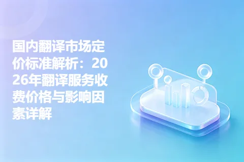 国内翻译市场定价标准解析：2026年翻译服务收费价格与影响因素详解