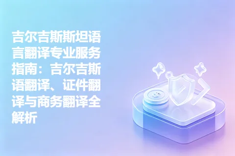 吉尔吉斯斯坦语言翻译专业服务指南：吉尔吉斯语翻译、证件翻译与商务翻译全解析