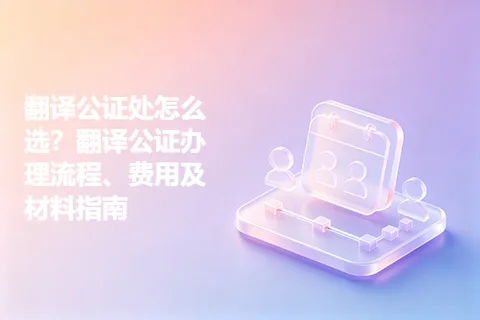 翻译公证处怎么选？翻译公证办理流程、费用及材料指南