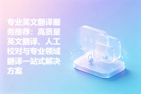 专业英文翻译服务推荐：高质量英文翻译、人工校对与专业领域翻译一站式解决方案