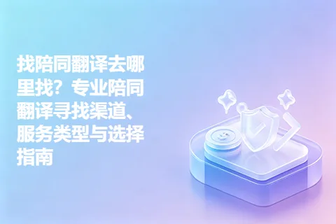找陪同翻译去哪里找？专业陪同翻译寻找渠道、服务类型与选择指南
