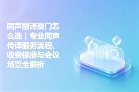 同声翻译厦门怎么选｜专业同声传译服务流程、收费标准与会议场景全解析