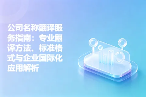 公司名称翻译服务指南：专业翻译方法、标准格式与企业国际化应用解析