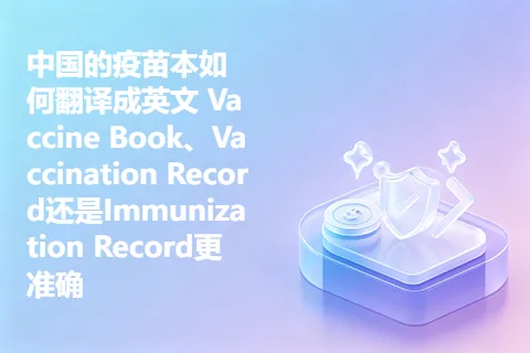 中国的疫苗本如何翻译成英文 Vaccine Book、Vaccination Record还是Immunization Record更准确