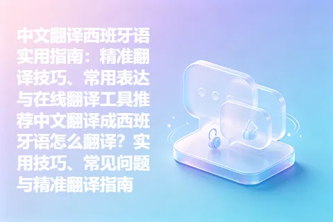中文翻译西班牙语实用指南：精准翻译技巧、常用表达与在线翻译工具推荐中文翻译成西班牙语怎么翻译？实用技巧、常见问题与精准翻译指南