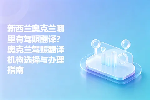 新西兰奥克兰哪里有驾照翻译？奥克兰驾照翻译机构选择与办理指南