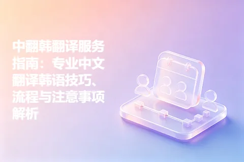中翻韩翻译服务指南：专业中文翻译韩语技巧、流程与注意事项解析