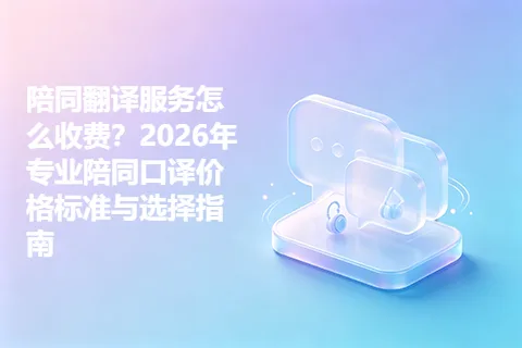陪同翻译服务怎么收费？2026年专业陪同口译价格标准与选择指南