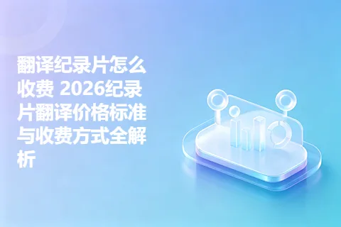 翻译纪录片怎么收费 2026纪录片翻译价格标准与收费方式全解析