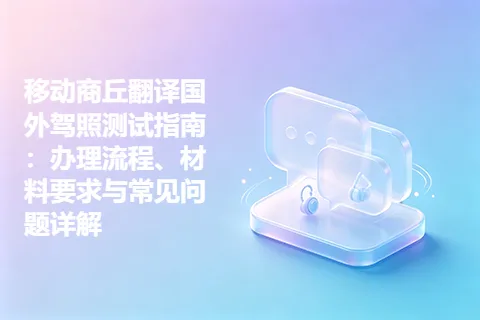 移动商丘翻译国外驾照测试指南：办理流程、材料要求与常见问题详解