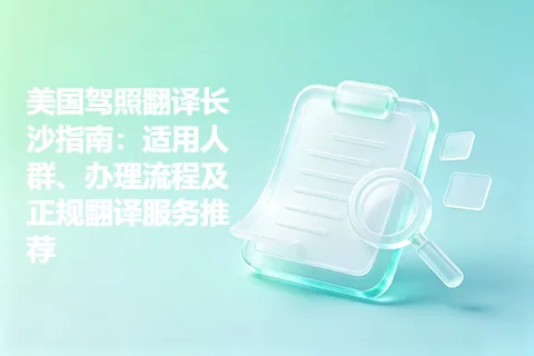 美国驾照翻译长沙指南：适用人群、办理流程及正规翻译服务推荐