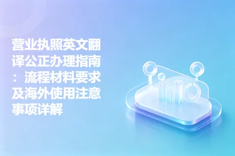 营业执照英文翻译公正办理指南：流程材料要求及海外使用注意事项详解