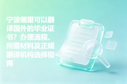 宁波哪里可以翻译国外的毕业证书？办理流程、所需材料及正规翻译机构选择指南