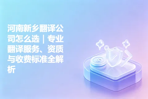 河南新乡翻译公司怎么选｜专业翻译服务、资质与收费标准全解析